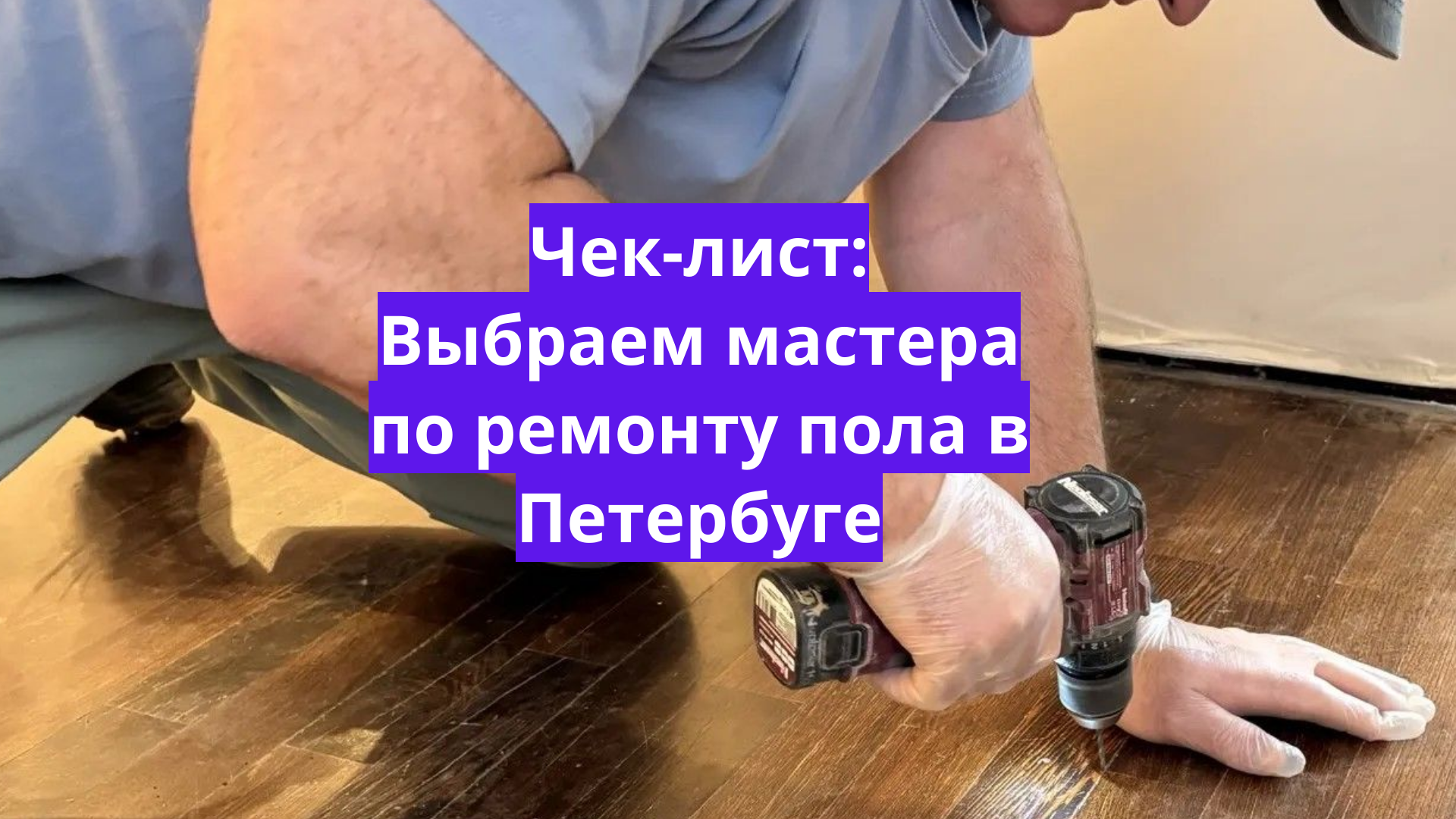 Как выбрать мастера по ремонту пола в СПб: чеклист из 10 пунктов